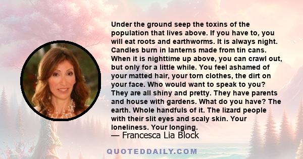 Under the ground seep the toxins of the population that lives above. If you have to, you will eat roots and earthworms. It is always night. Candles burn in lanterns made from tin cans. When it is nighttime up above, you 