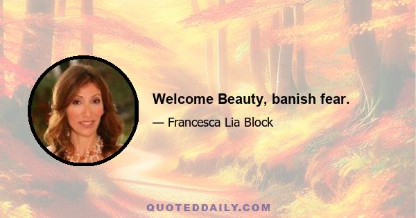 Welcome Beauty, banish fear.