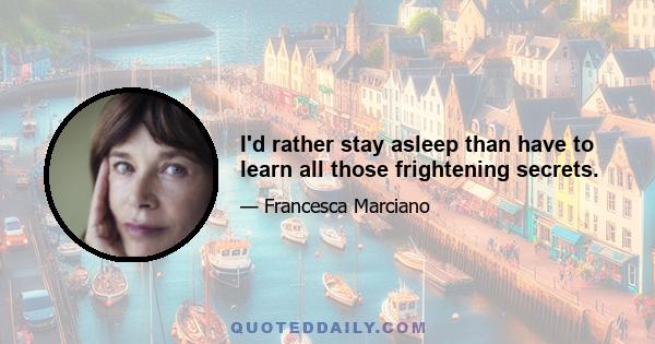 I'd rather stay asleep than have to learn all those frightening secrets.