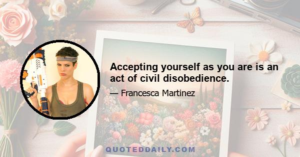 Accepting yourself as you are is an act of civil disobedience.