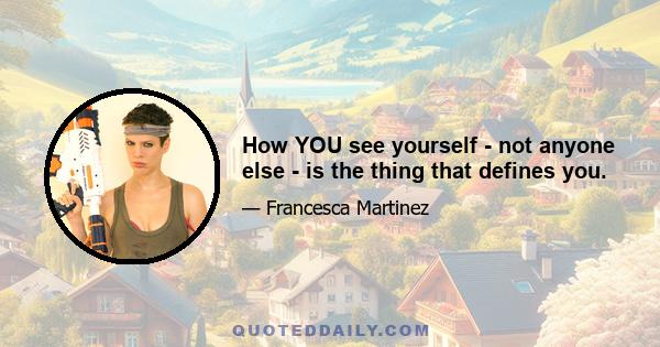 How YOU see yourself - not anyone else - is the thing that defines you.