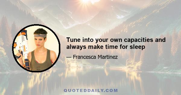 Tune into your own capacities and always make time for sleep