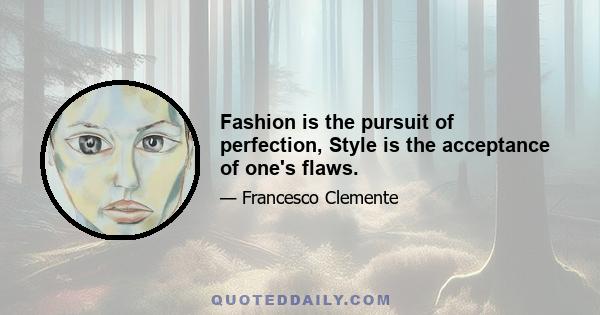 Fashion is the pursuit of perfection, Style is the acceptance of one's flaws.