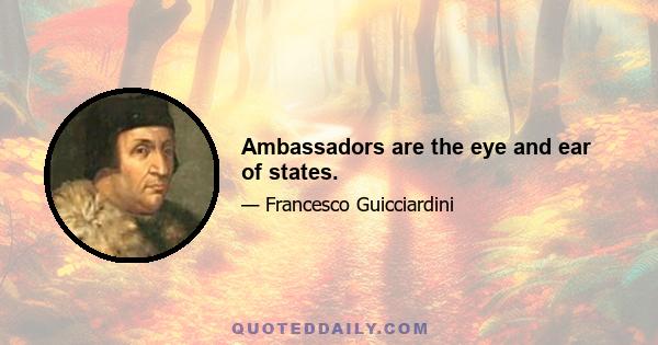 Ambassadors are the eye and ear of states.