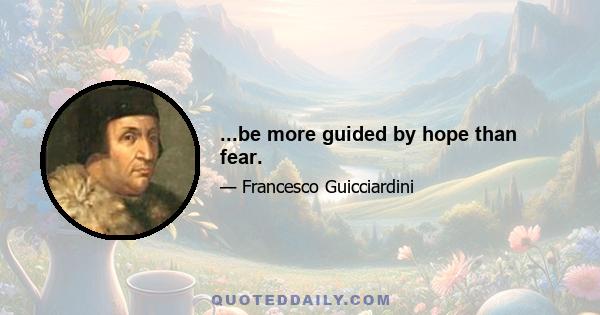 ...be more guided by hope than fear.