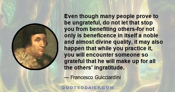 Even though many people prove to be ungrateful, do not let that stop you from benefiting others-for not only is beneficence in itself a noble and almost divine quality, it may also happen that while you practice it, you 