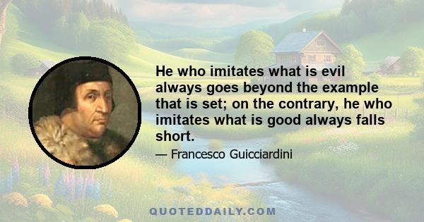 He who imitates what is evil always goes beyond the example that is set; on the contrary, he who imitates what is good always falls short.