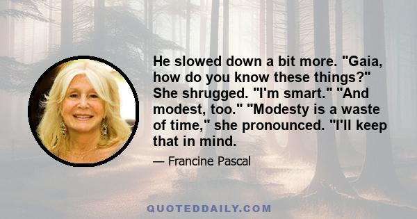 He slowed down a bit more. Gaia, how do you know these things? She shrugged. I'm smart. And modest, too. Modesty is a waste of time, she pronounced. I'll keep that in mind.