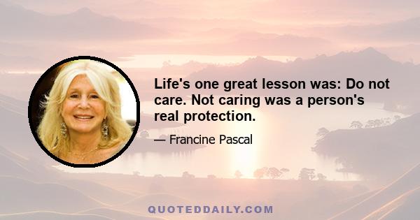 Life's one great lesson was: Do not care. Not caring was a person's real protection.