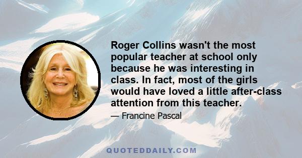 Roger Collins wasn't the most popular teacher at school only because he was interesting in class. In fact, most of the girls would have loved a little after-class attention from this teacher.