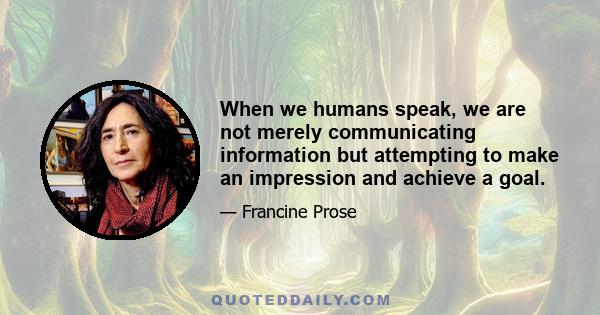 When we humans speak, we are not merely communicating information but attempting to make an impression and achieve a goal.