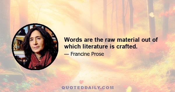 Words are the raw material out of which literature is crafted.