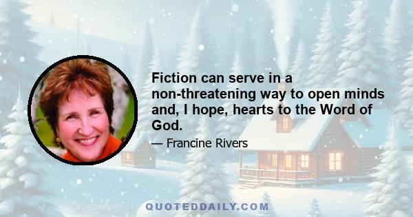 Fiction can serve in a non-threatening way to open minds and, I hope, hearts to the Word of God.