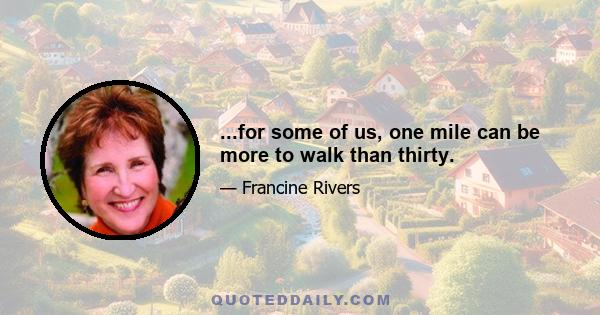 ...for some of us, one mile can be more to walk than thirty.