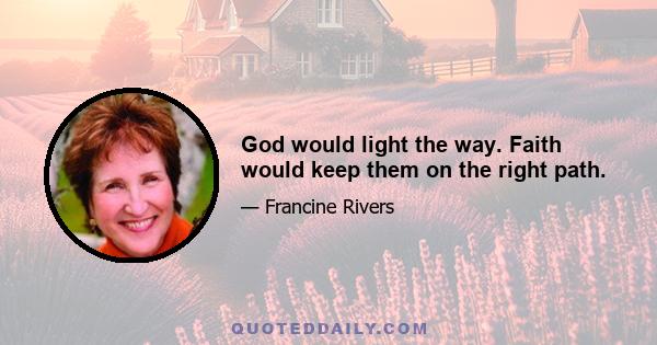 God would light the way. Faith would keep them on the right path.