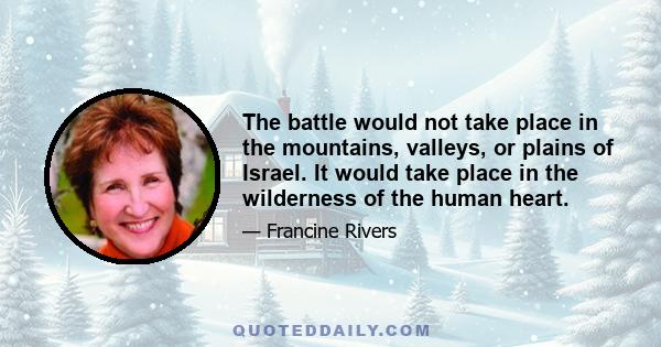 The battle would not take place in the mountains, valleys, or plains of Israel. It would take place in the wilderness of the human heart.