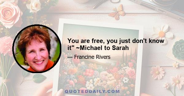 You are free, you just don't know it ~Michael to Sarah