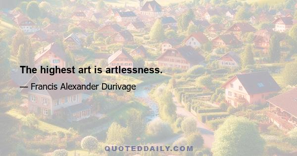 The highest art is artlessness.