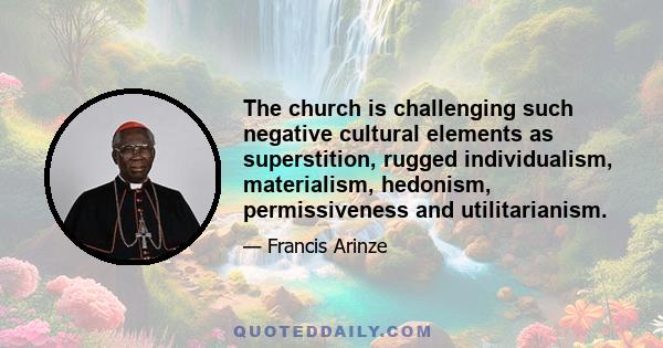 The church is challenging such negative cultural elements as superstition, rugged individualism, materialism, hedonism, permissiveness and utilitarianism.