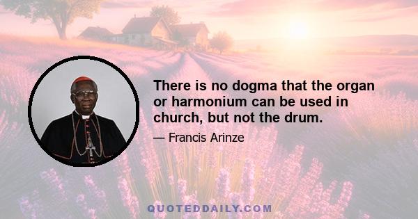 There is no dogma that the organ or harmonium can be used in church, but not the drum.