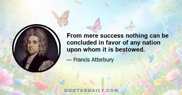 From mere success nothing can be concluded in favor of any nation upon whom it is bestowed.