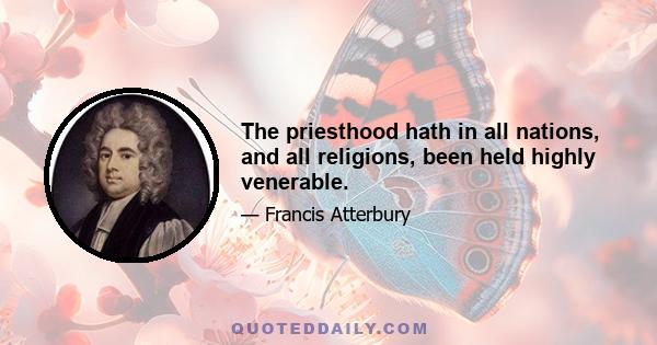 The priesthood hath in all nations, and all religions, been held highly venerable.