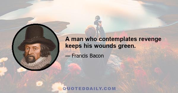 A man who contemplates revenge keeps his wounds green.