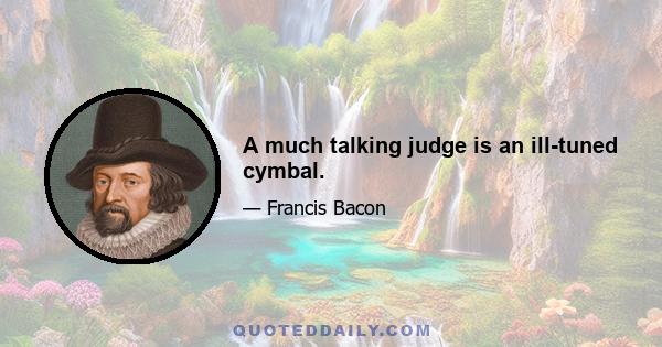 A much talking judge is an ill-tuned cymbal.