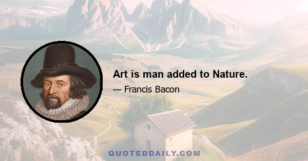 Art is man added to Nature.