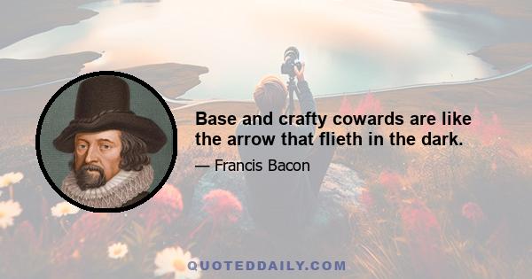 Base and crafty cowards are like the arrow that flieth in the dark.