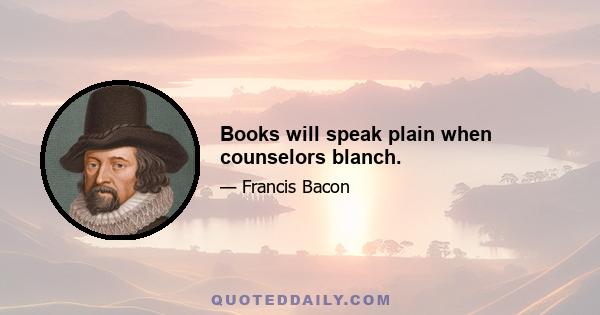 Books will speak plain when counselors blanch.