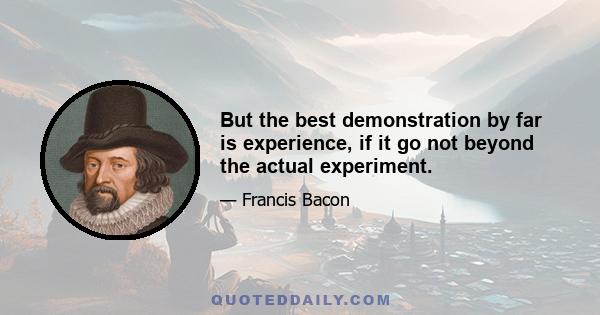 But the best demonstration by far is experience, if it go not beyond the actual experiment.