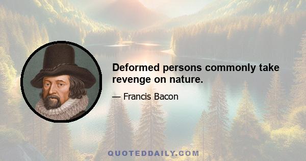 Deformed persons commonly take revenge on nature.