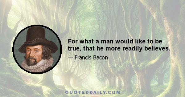 For what a man would like to be true, that he more readily believes.