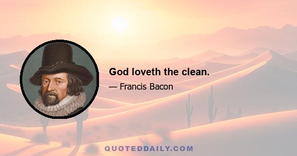 God loveth the clean.