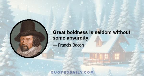 Great boldness is seldom without some absurdity.