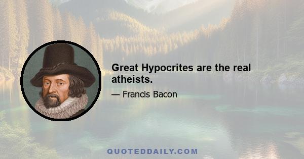 Great Hypocrites are the real atheists.