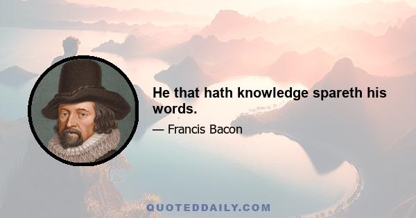 He that hath knowledge spareth his words.