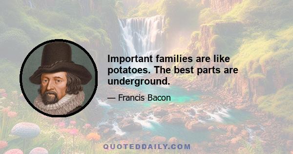 Important families are like potatoes. The best parts are underground.