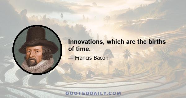 Innovations, which are the births of time.