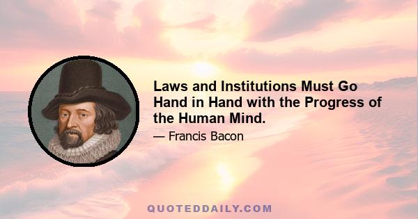 Laws and Institutions Must Go Hand in Hand with the Progress of the Human Mind.