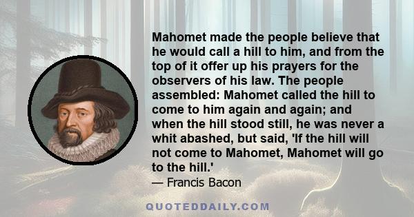 Mahomet made the people believe that he would call a hill to him, and from the top of it offer up his prayers for the observers of his law. The people assembled: Mahomet called the hill to come to him again and again;