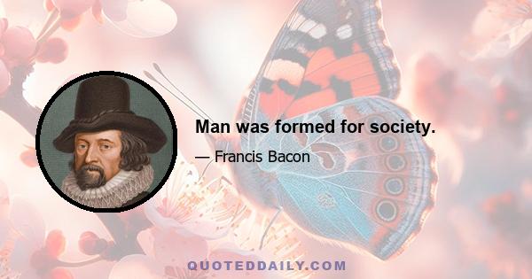 Man was formed for society.