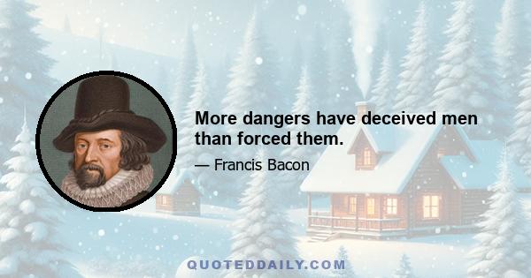 More dangers have deceived men than forced them.