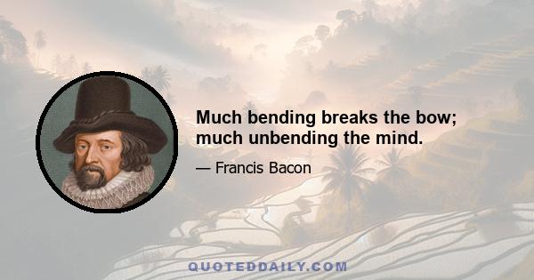 Much bending breaks the bow; much unbending the mind.