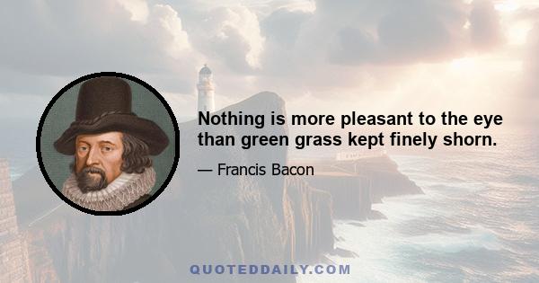 Nothing is more pleasant to the eye than green grass kept finely shorn.