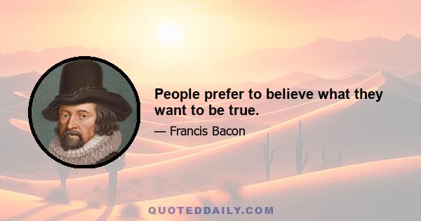 People prefer to believe what they want to be true.