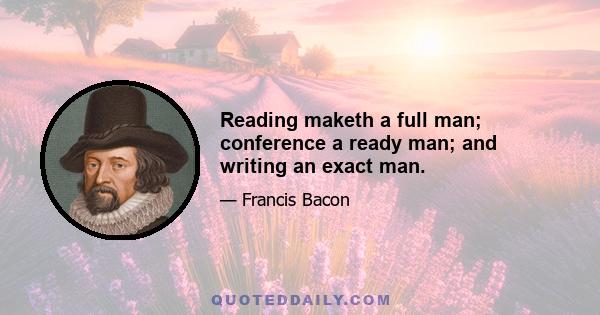 Reading maketh a full man; conference a ready man; and writing an exact man.