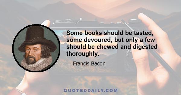 Some books should be tasted, some devoured, but only a few should be chewed and digested thoroughly.