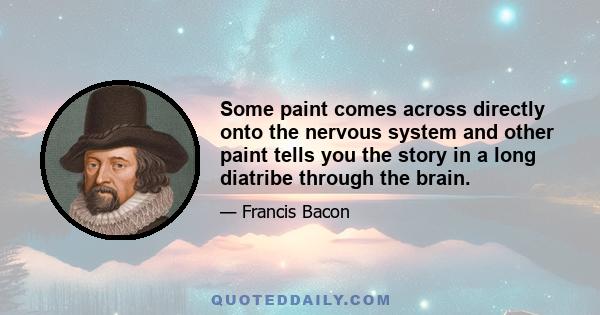 Some paint comes across directly onto the nervous system and other paint tells you the story in a long diatribe through the brain.